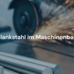 Warum Blankstahl im Maschinenbau unverzichtbar ist